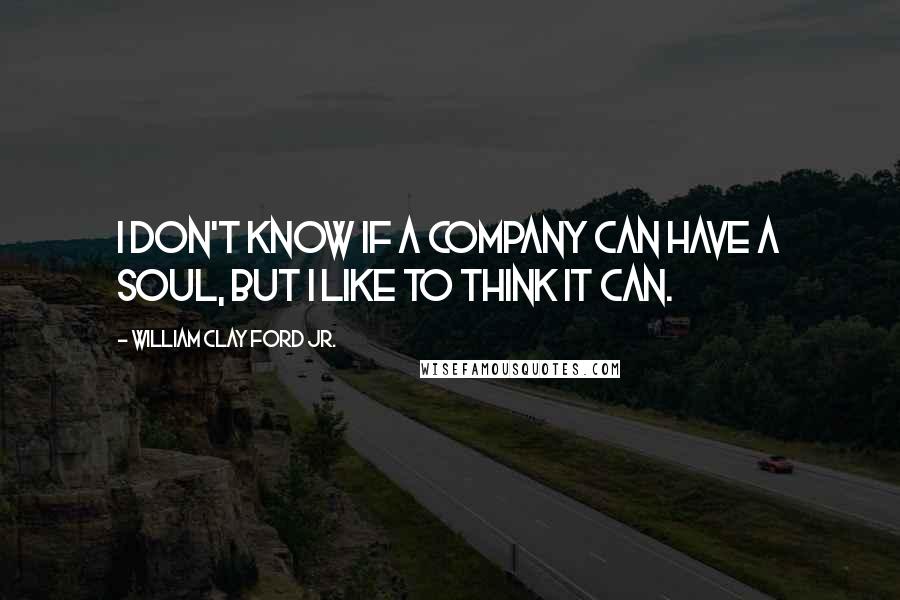 William Clay Ford Jr. Quotes: I don't know if a company can have a soul, but I like to think it can.