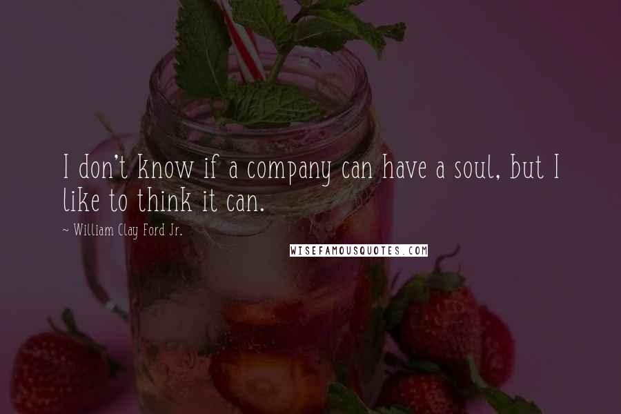 William Clay Ford Jr. Quotes: I don't know if a company can have a soul, but I like to think it can.