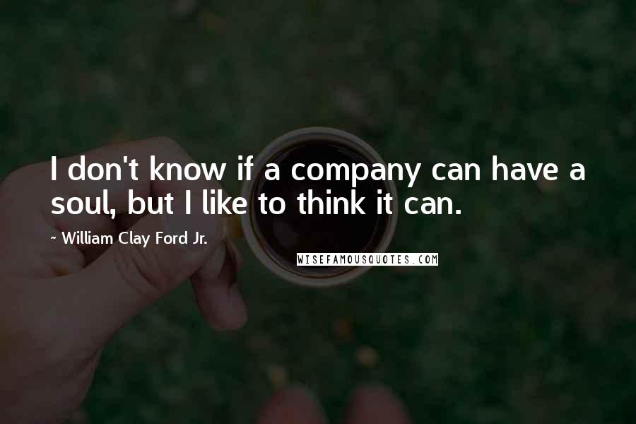 William Clay Ford Jr. Quotes: I don't know if a company can have a soul, but I like to think it can.