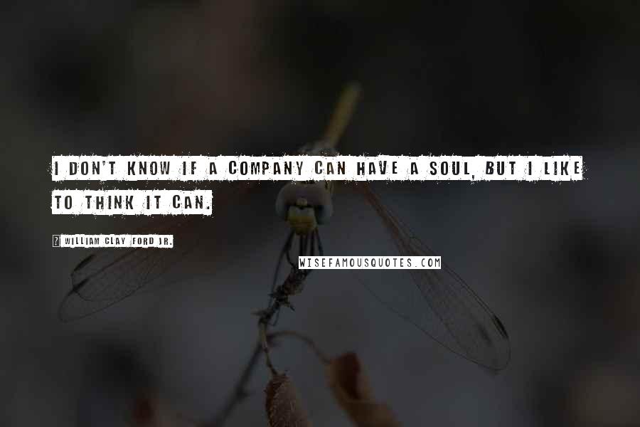 William Clay Ford Jr. Quotes: I don't know if a company can have a soul, but I like to think it can.