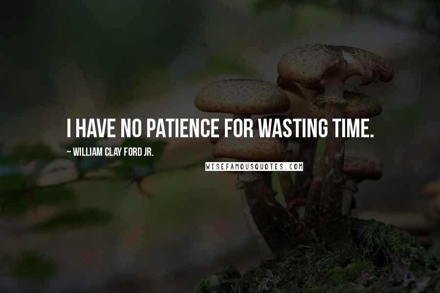 William Clay Ford Jr. Quotes: I have no patience for wasting time.