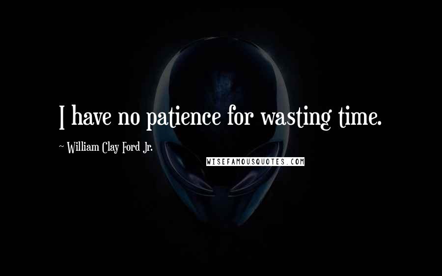 William Clay Ford Jr. Quotes: I have no patience for wasting time.