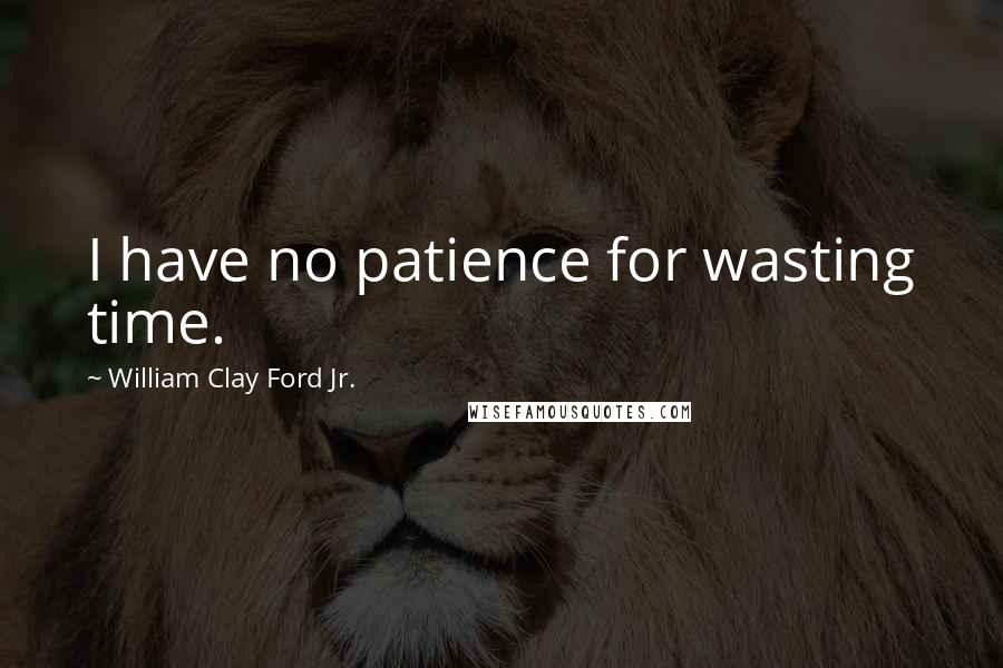 William Clay Ford Jr. Quotes: I have no patience for wasting time.