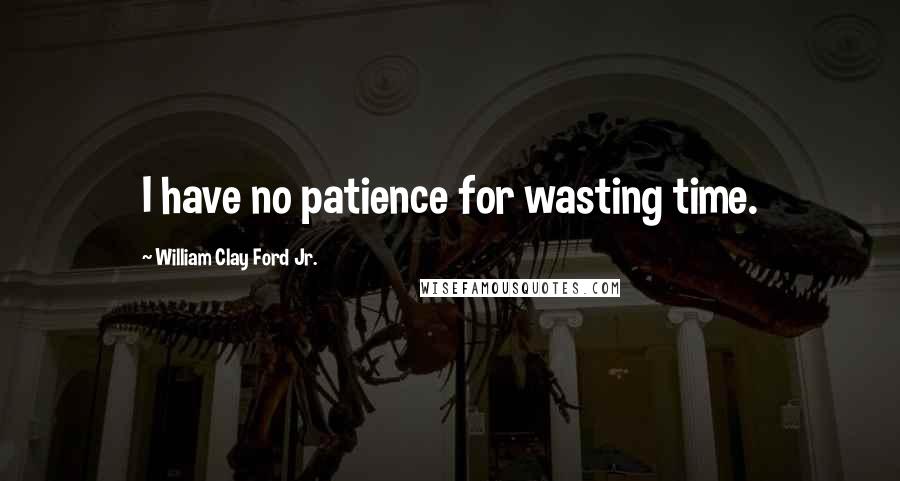 William Clay Ford Jr. Quotes: I have no patience for wasting time.