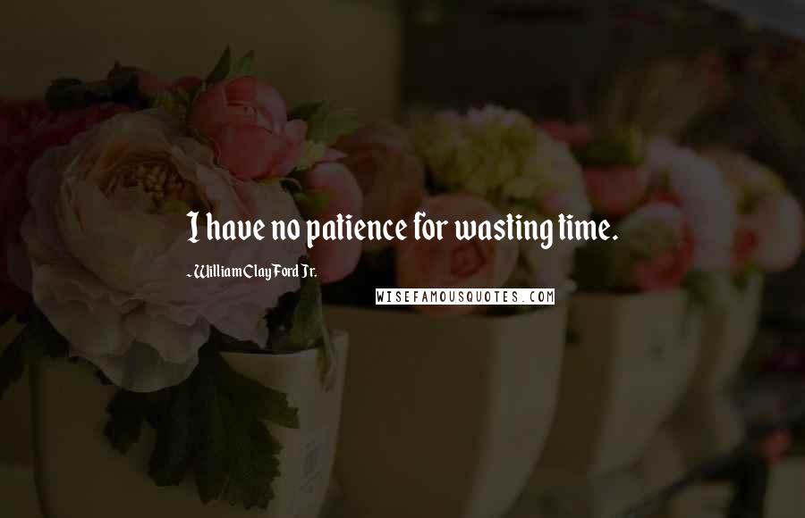 William Clay Ford Jr. Quotes: I have no patience for wasting time.