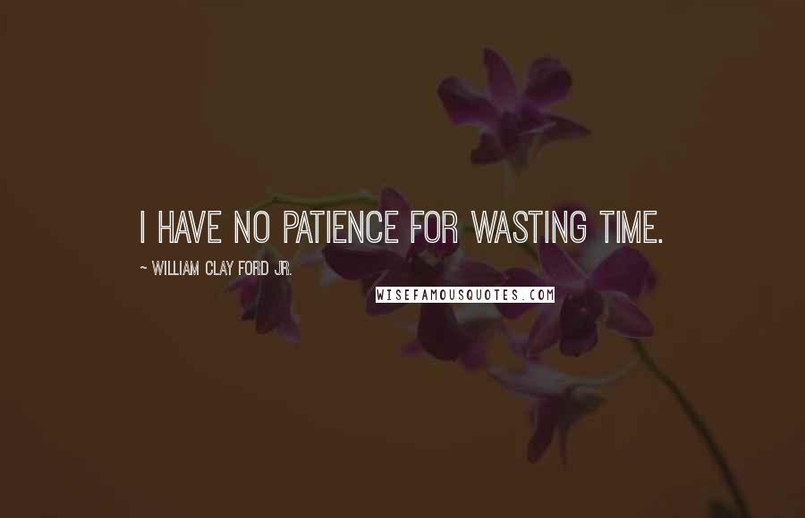 William Clay Ford Jr. Quotes: I have no patience for wasting time.