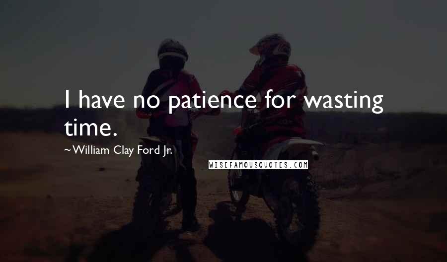 William Clay Ford Jr. Quotes: I have no patience for wasting time.