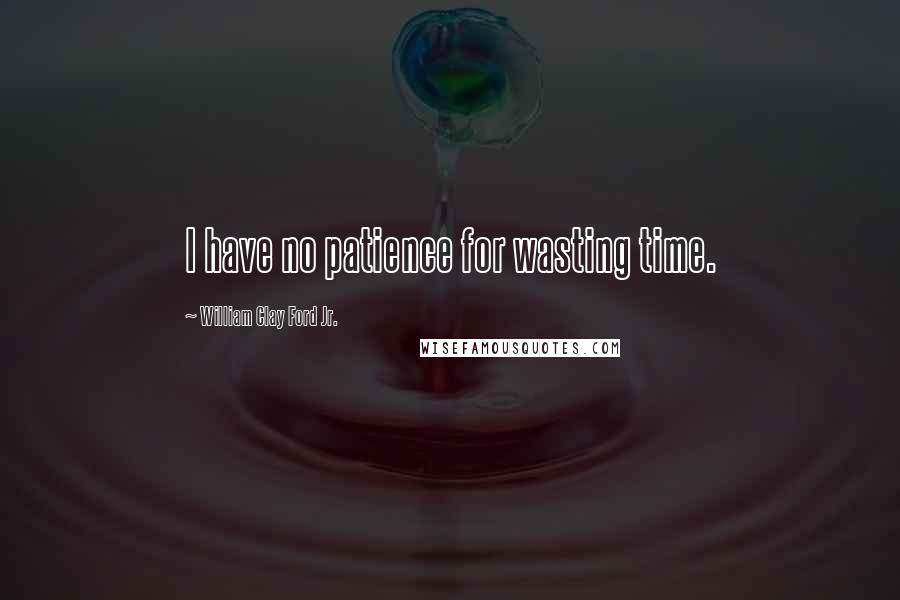 William Clay Ford Jr. Quotes: I have no patience for wasting time.