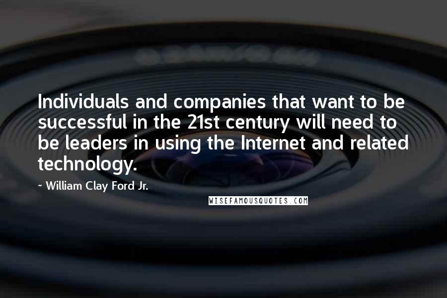 William Clay Ford Jr. Quotes: Individuals and companies that want to be successful in the 21st century will need to be leaders in using the Internet and related technology.