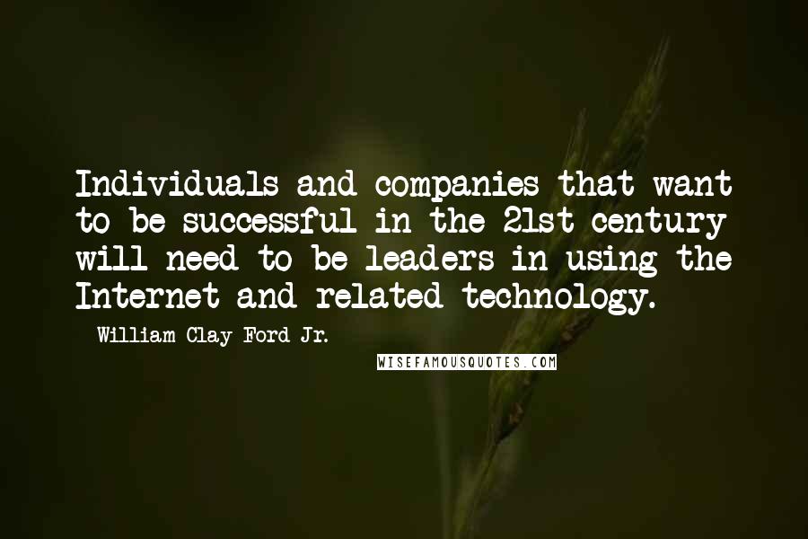 William Clay Ford Jr. Quotes: Individuals and companies that want to be successful in the 21st century will need to be leaders in using the Internet and related technology.