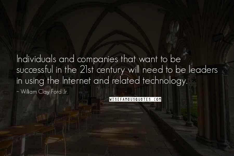 William Clay Ford Jr. Quotes: Individuals and companies that want to be successful in the 21st century will need to be leaders in using the Internet and related technology.