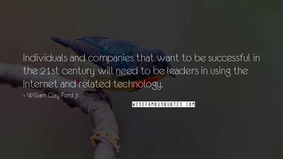 William Clay Ford Jr. Quotes: Individuals and companies that want to be successful in the 21st century will need to be leaders in using the Internet and related technology.