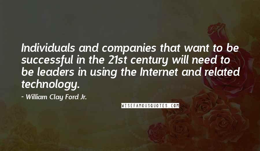 William Clay Ford Jr. Quotes: Individuals and companies that want to be successful in the 21st century will need to be leaders in using the Internet and related technology.