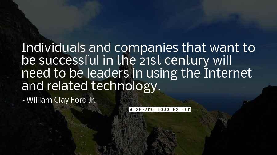 William Clay Ford Jr. Quotes: Individuals and companies that want to be successful in the 21st century will need to be leaders in using the Internet and related technology.