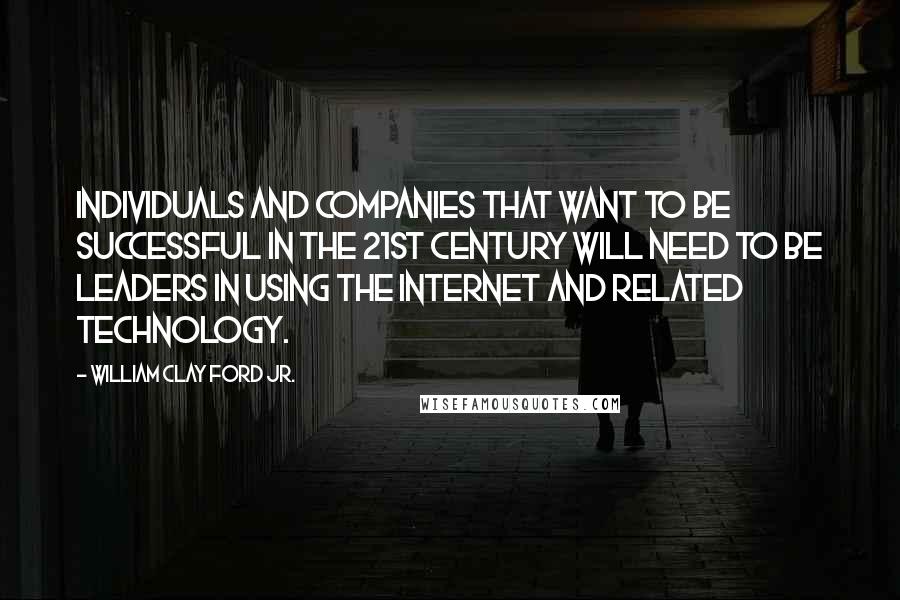 William Clay Ford Jr. Quotes: Individuals and companies that want to be successful in the 21st century will need to be leaders in using the Internet and related technology.