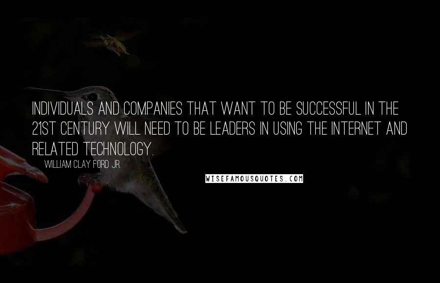 William Clay Ford Jr. Quotes: Individuals and companies that want to be successful in the 21st century will need to be leaders in using the Internet and related technology.