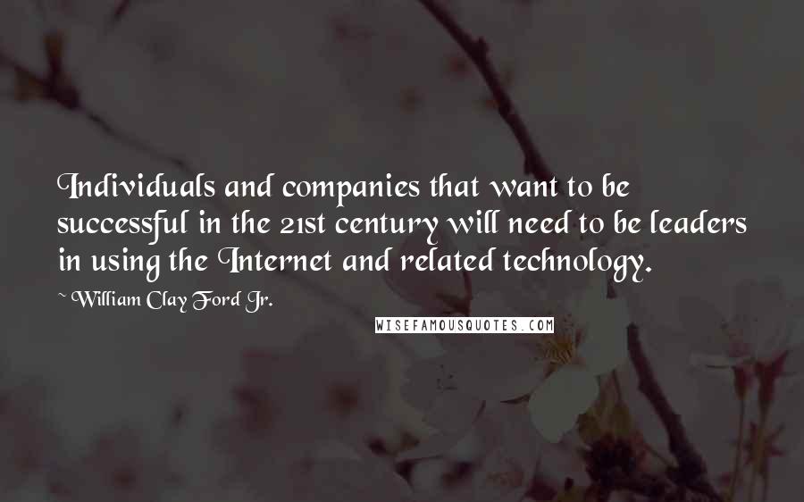 William Clay Ford Jr. Quotes: Individuals and companies that want to be successful in the 21st century will need to be leaders in using the Internet and related technology.