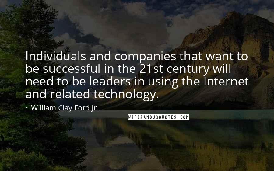 William Clay Ford Jr. Quotes: Individuals and companies that want to be successful in the 21st century will need to be leaders in using the Internet and related technology.
