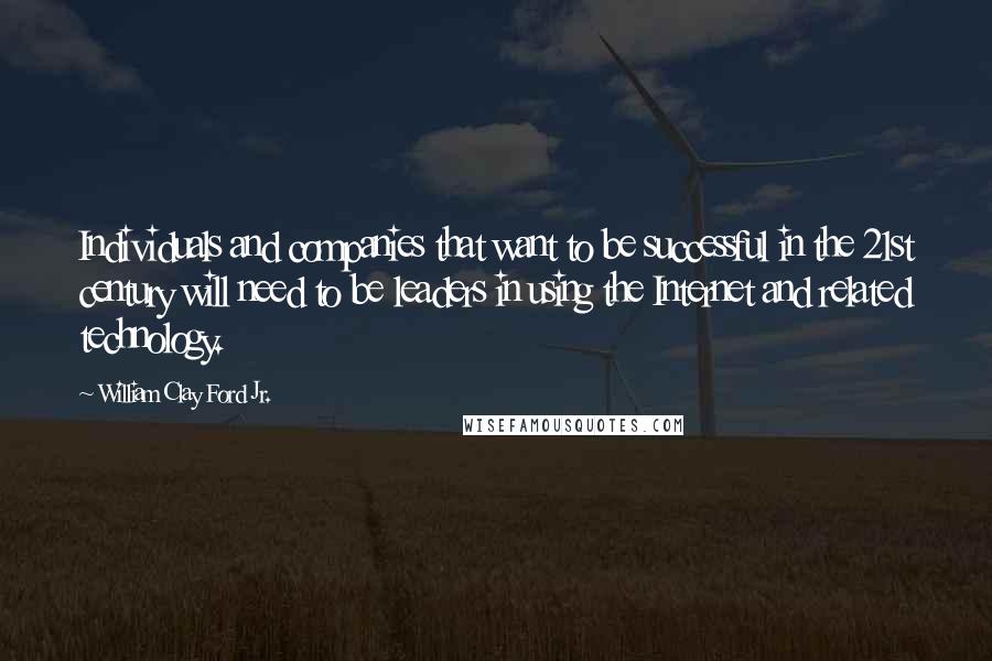 William Clay Ford Jr. Quotes: Individuals and companies that want to be successful in the 21st century will need to be leaders in using the Internet and related technology.