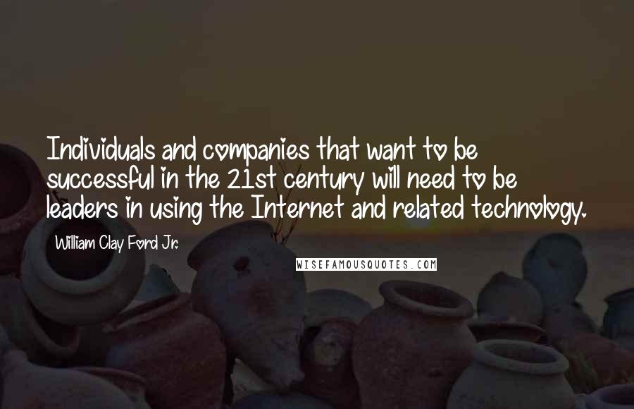 William Clay Ford Jr. Quotes: Individuals and companies that want to be successful in the 21st century will need to be leaders in using the Internet and related technology.