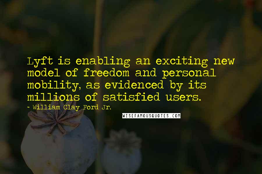 William Clay Ford Jr. Quotes: Lyft is enabling an exciting new model of freedom and personal mobility, as evidenced by its millions of satisfied users.