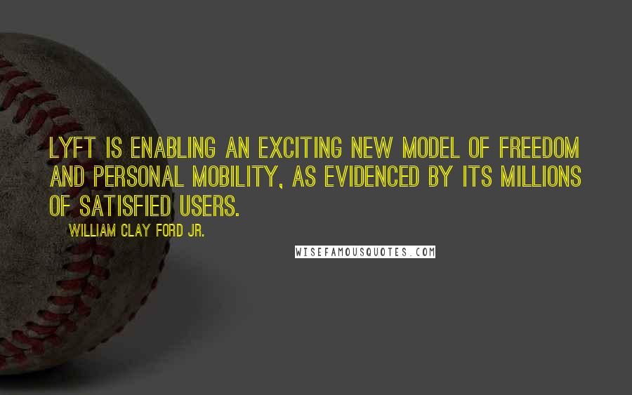 William Clay Ford Jr. Quotes: Lyft is enabling an exciting new model of freedom and personal mobility, as evidenced by its millions of satisfied users.