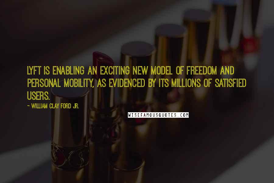 William Clay Ford Jr. Quotes: Lyft is enabling an exciting new model of freedom and personal mobility, as evidenced by its millions of satisfied users.