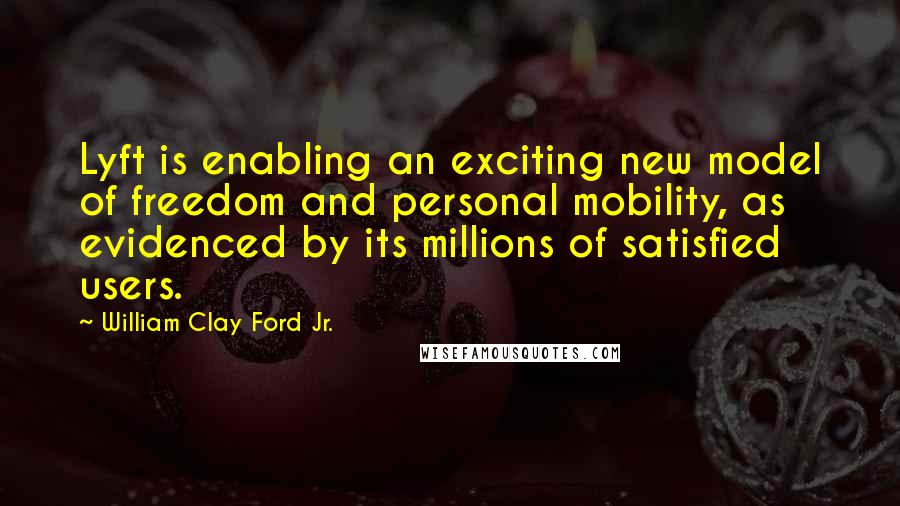 William Clay Ford Jr. Quotes: Lyft is enabling an exciting new model of freedom and personal mobility, as evidenced by its millions of satisfied users.