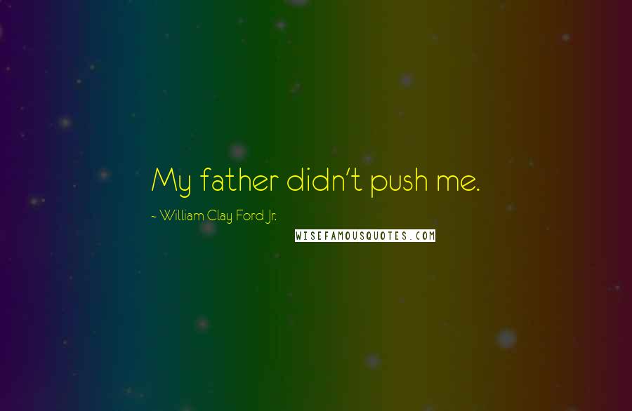 William Clay Ford Jr. Quotes: My father didn't push me.