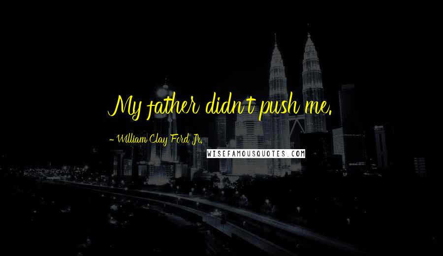 William Clay Ford Jr. Quotes: My father didn't push me.