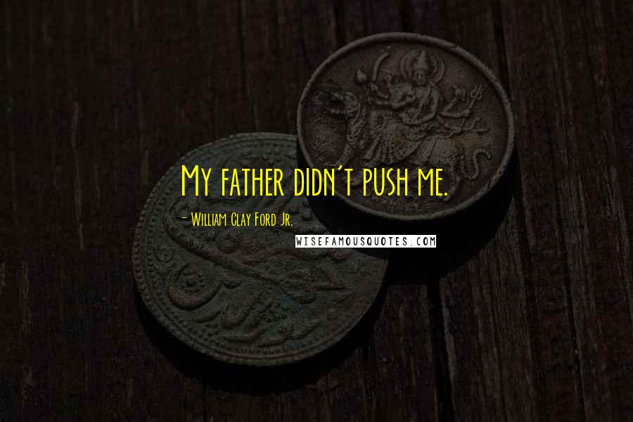 William Clay Ford Jr. Quotes: My father didn't push me.