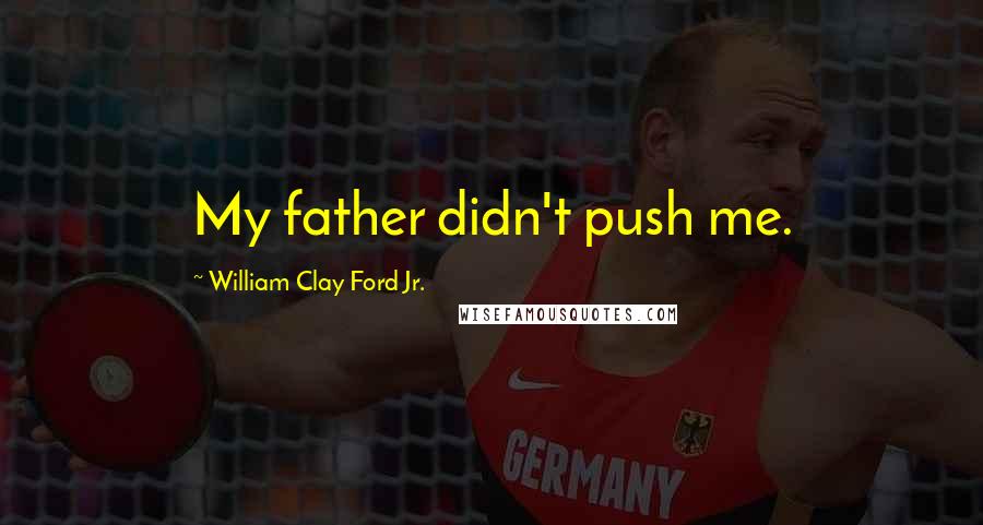 William Clay Ford Jr. Quotes: My father didn't push me.