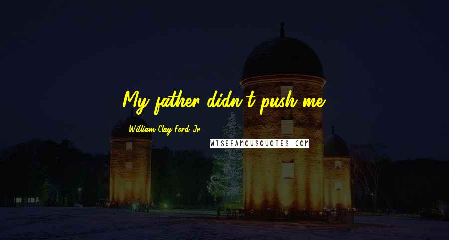 William Clay Ford Jr. Quotes: My father didn't push me.