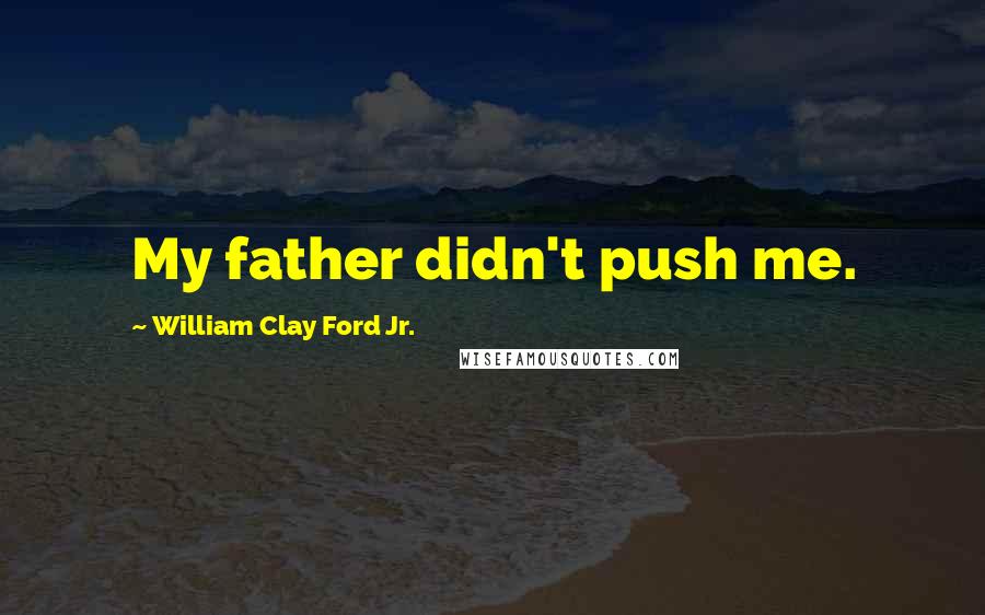 William Clay Ford Jr. Quotes: My father didn't push me.