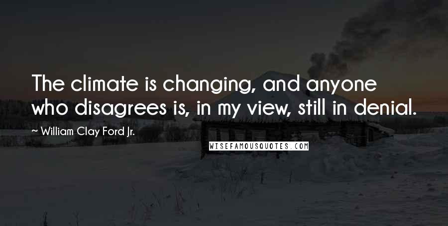 William Clay Ford Jr. Quotes: The climate is changing, and anyone who disagrees is, in my view, still in denial.