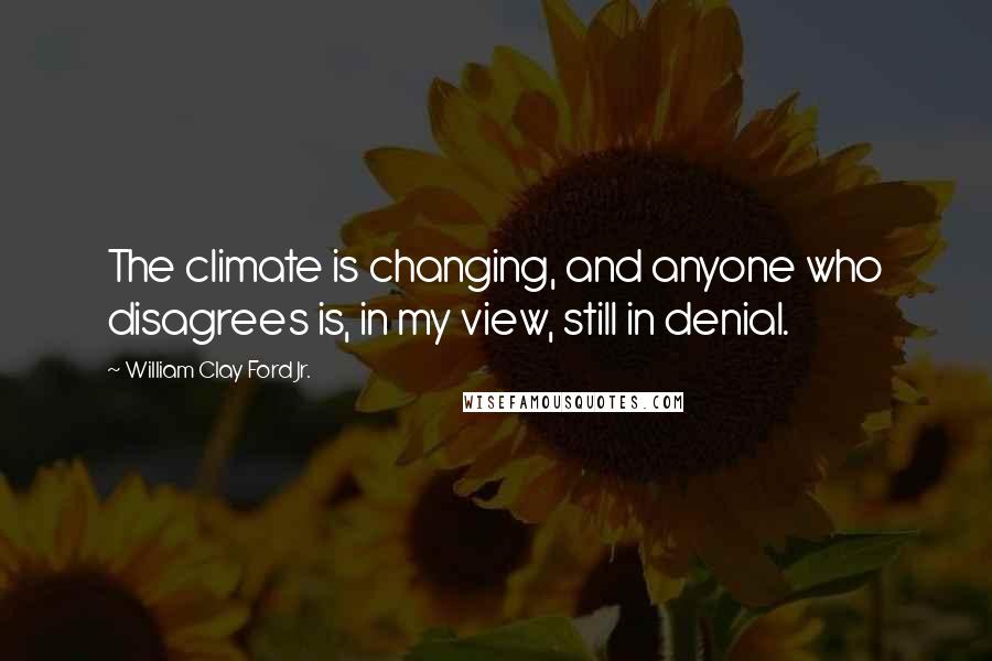 William Clay Ford Jr. Quotes: The climate is changing, and anyone who disagrees is, in my view, still in denial.