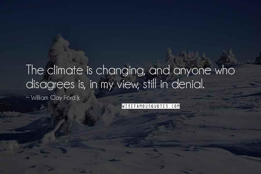 William Clay Ford Jr. Quotes: The climate is changing, and anyone who disagrees is, in my view, still in denial.