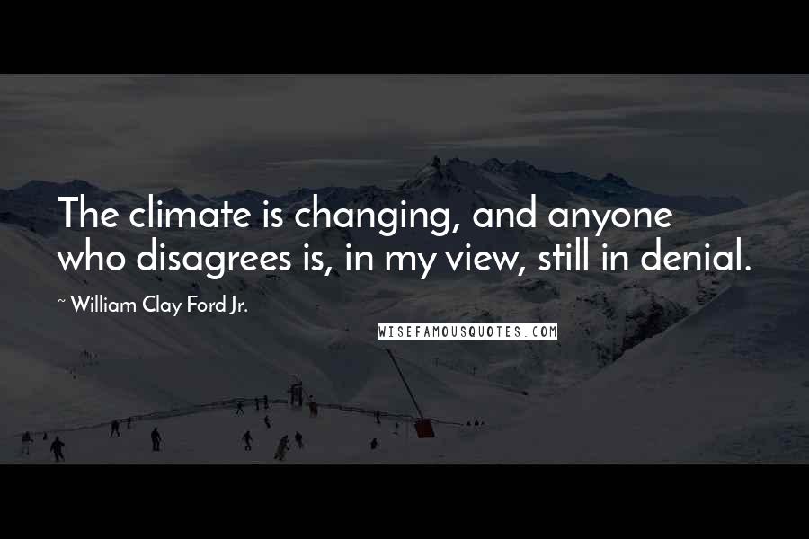 William Clay Ford Jr. Quotes: The climate is changing, and anyone who disagrees is, in my view, still in denial.