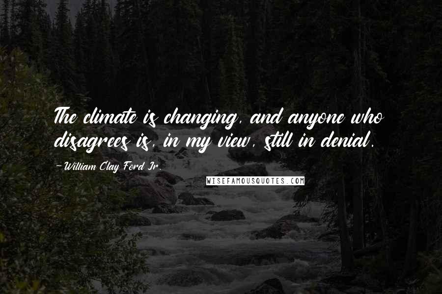 William Clay Ford Jr. Quotes: The climate is changing, and anyone who disagrees is, in my view, still in denial.