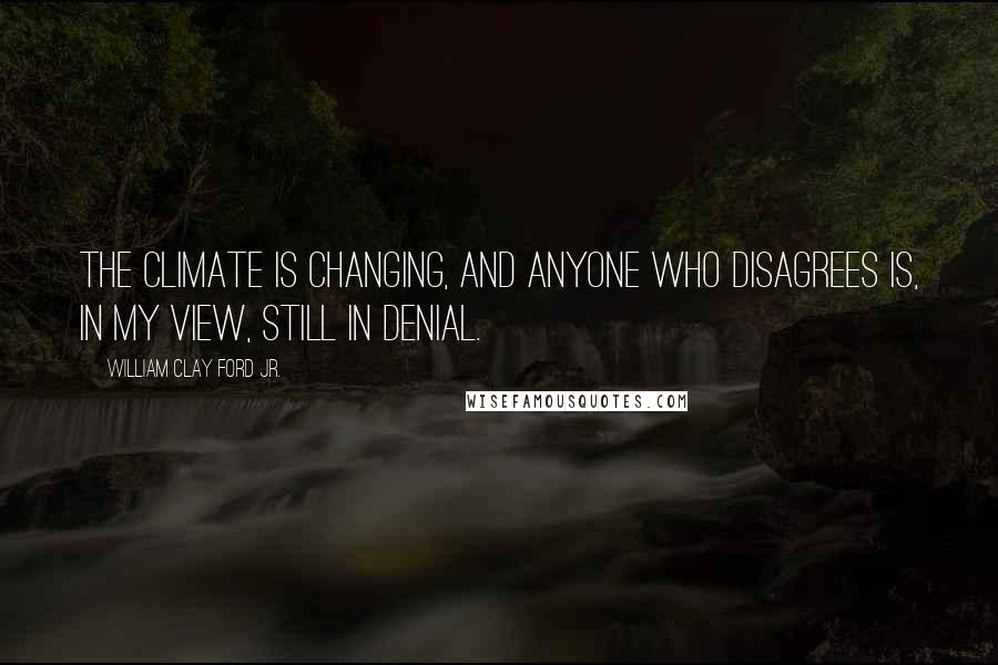 William Clay Ford Jr. Quotes: The climate is changing, and anyone who disagrees is, in my view, still in denial.