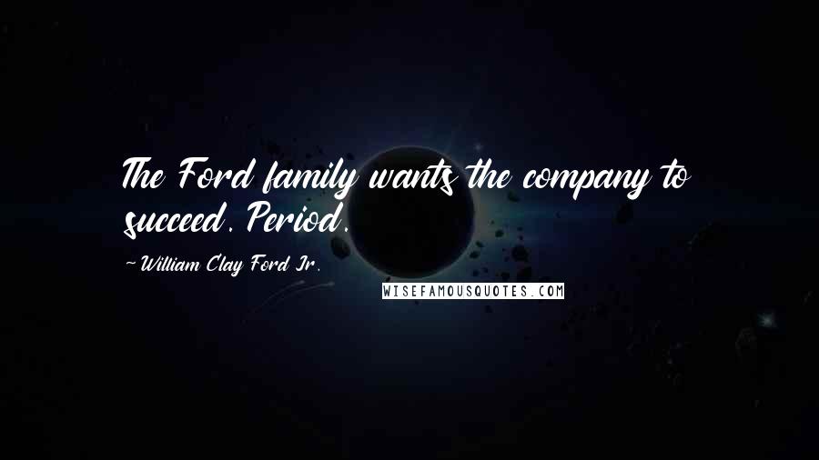 William Clay Ford Jr. Quotes: The Ford family wants the company to succeed. Period.