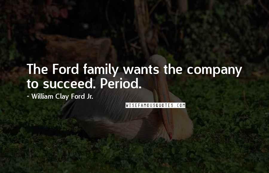 William Clay Ford Jr. Quotes: The Ford family wants the company to succeed. Period.
