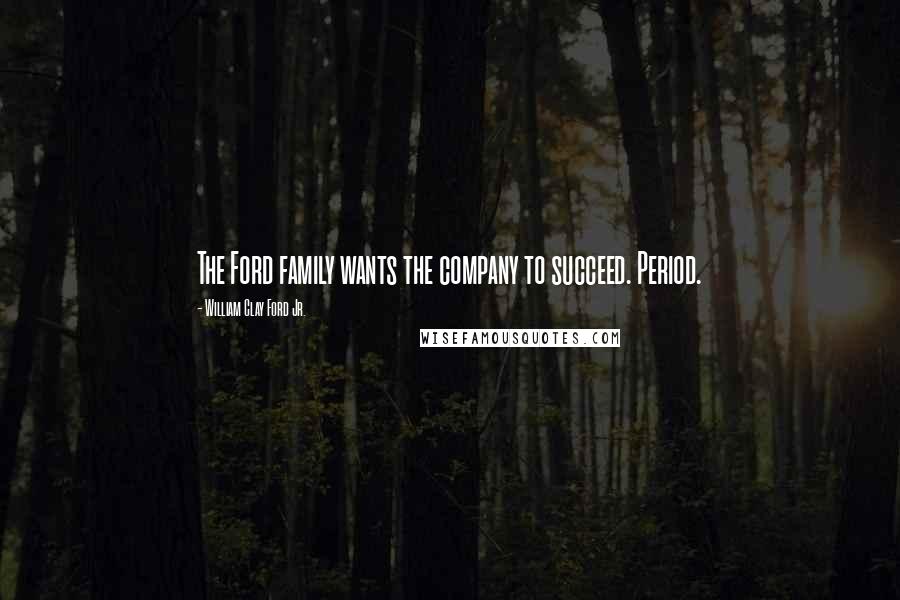 William Clay Ford Jr. Quotes: The Ford family wants the company to succeed. Period.
