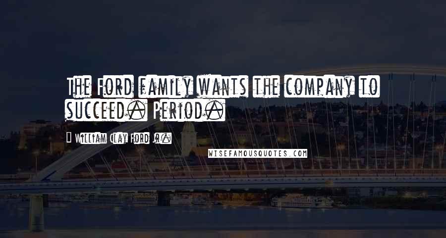 William Clay Ford Jr. Quotes: The Ford family wants the company to succeed. Period.