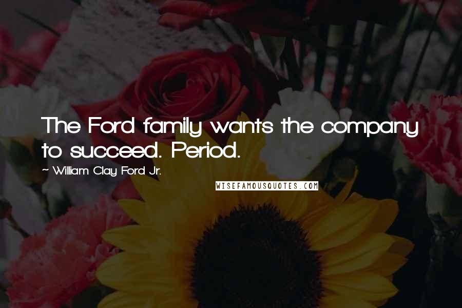 William Clay Ford Jr. Quotes: The Ford family wants the company to succeed. Period.