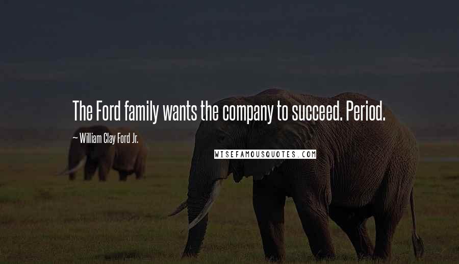 William Clay Ford Jr. Quotes: The Ford family wants the company to succeed. Period.