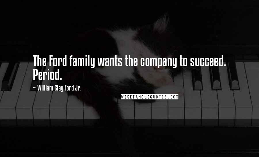 William Clay Ford Jr. Quotes: The Ford family wants the company to succeed. Period.