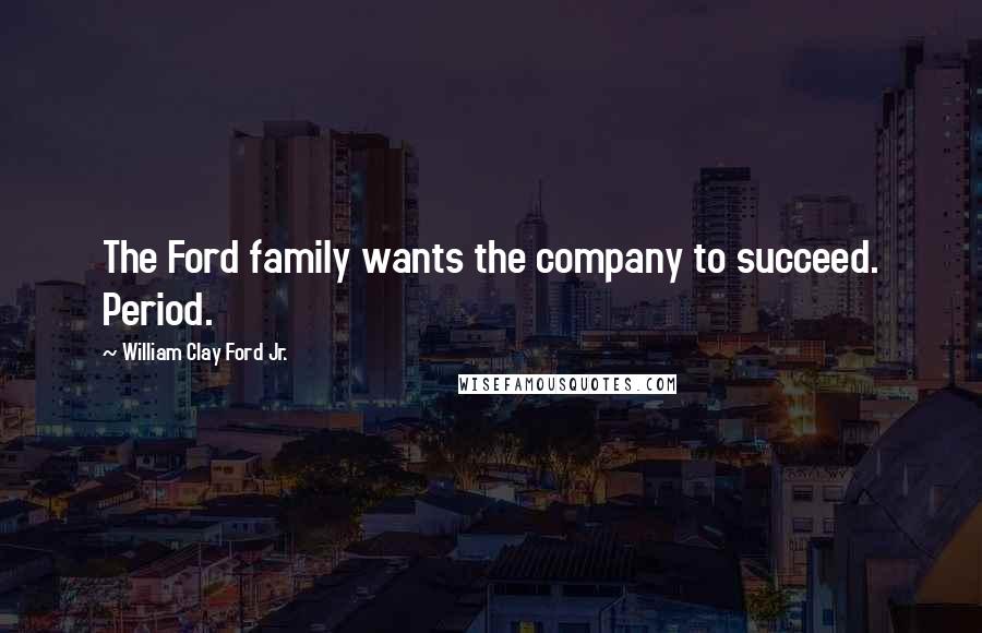 William Clay Ford Jr. Quotes: The Ford family wants the company to succeed. Period.