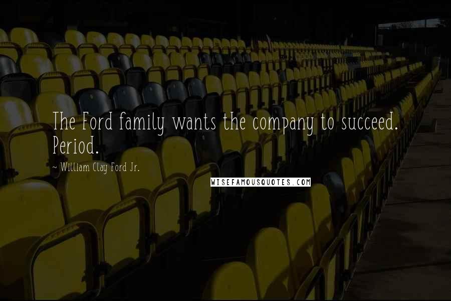 William Clay Ford Jr. Quotes: The Ford family wants the company to succeed. Period.