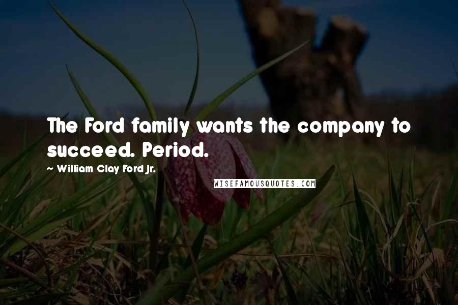 William Clay Ford Jr. Quotes: The Ford family wants the company to succeed. Period.